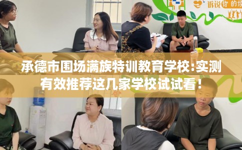 承德市围场满族特训教育学校:实测有效推荐这几家学校试试看! 承德市围场满族特训教育学校:实测有效推荐这几家学校试试看!
