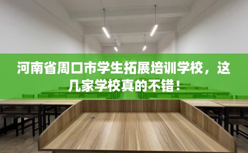 河南省周口市学生拓展培训学校，这几家学校真的不错！