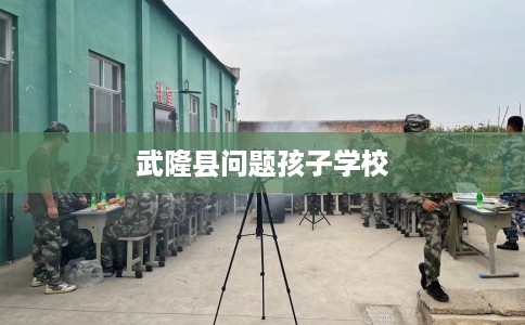 武隆县问题孩子学校