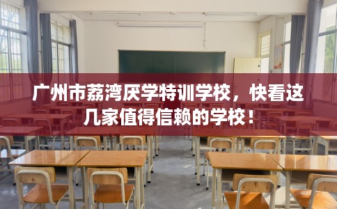 广州市荔湾厌学特训学校,快看这几家值得信赖的学校! 广州市荔湾厌学特训学校,快看这几家值得信赖的学校!