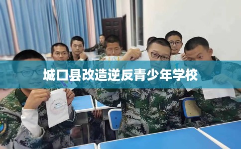 城口县改造逆反青少年学校