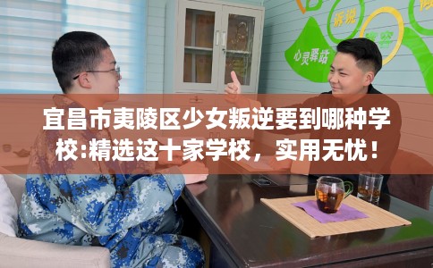 宜昌市夷陵区少女叛逆要到哪种学校:精选这十家学校,实用无忧! 宜昌市夷陵区少女叛逆要到哪种学校:精选这十家学校,实用无忧!