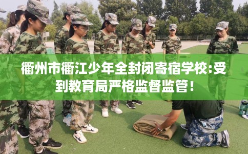 衢州市衢江少年全封闭寄宿学校:受到教育局严格监督监管！