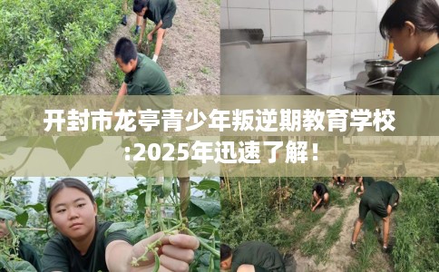 开封市龙亭青少年叛逆期教育学校:2025年迅速了解！