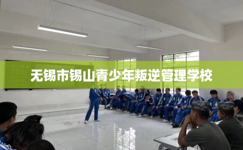 无锡市锡山青少年叛逆管理学校