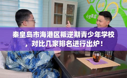 秦皇岛市海港区叛逆期青少年学校，对比几家排名进行出炉！