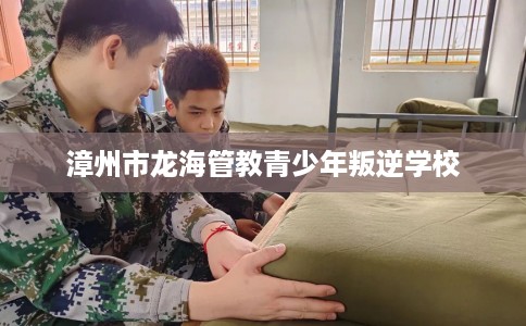 漳州市龙海管教青少年叛逆学校