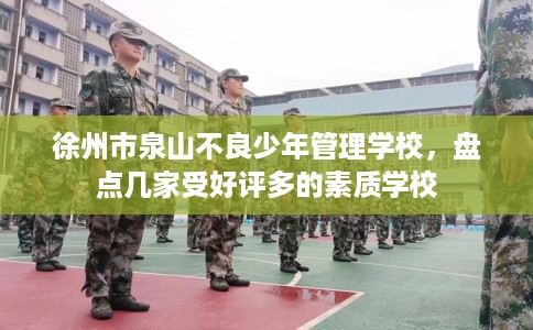 徐州市泉山不良少年管理学校,盘点几家受好评多的素质学校 徐州市泉山不良少年管理学校,盘点几家受好评多的素质学校