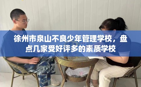 徐州市泉山不良少年管理学校，盘点几家受好评多的素质学校