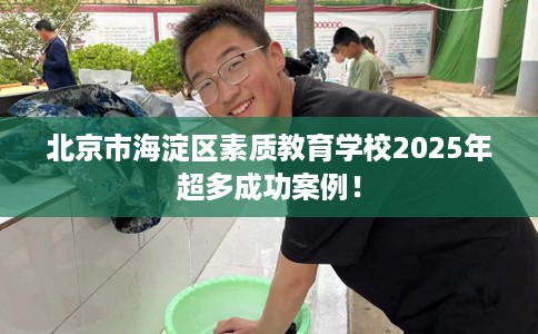 北京市海淀区素质教育学校2025年超多成功案例！