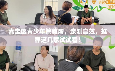 嘉定区青少年管教所,亲测高效,推荐这几家试试看! 嘉定区青少年管教所,亲测高效,推荐这几家试试看!