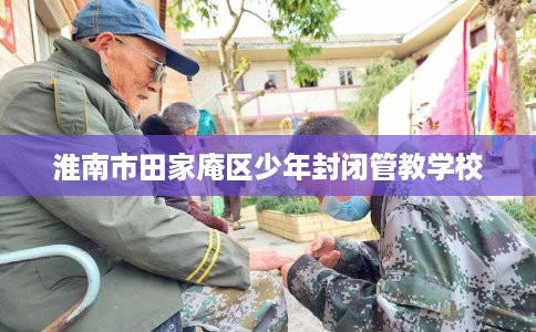 淮南市田家庵区少年封闭管教学校