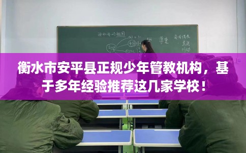 衡水市安平县正规少年管教机构,基于多年经验推荐这几家学校! 衡水市安平县正规少年管教机构,基于多年经验推荐这几家学校!