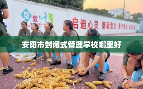 安阳市封闭式管理学校哪里好