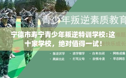 宁德市寿宁青少年叛逆特训学校:这十家学校，绝对值得一试！