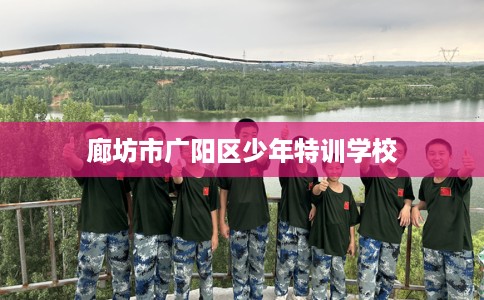 廊坊市广阳区少年特训学校 廊坊市广阳区少年特训学校