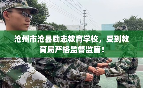 沧州市沧县励志教育学校,受到教育局严格监督监管! 沧州市沧县励志教育学校,受到教育局严格监督监管!