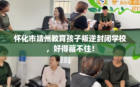 怀化市靖州教育孩子叛逆封闭学校,好得藏不住! 怀化市靖州教育孩子叛逆封闭学校,好得藏不住!