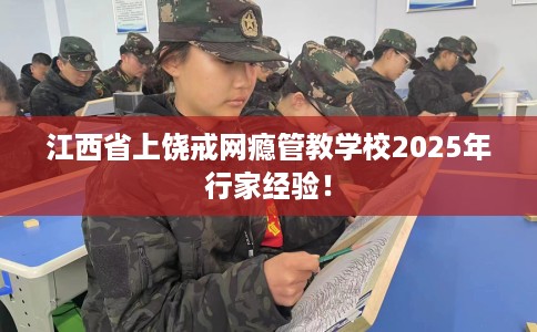 江西省上饶戒网瘾管教学校2025年行家经验！