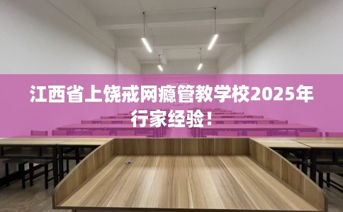 江西省上饶戒网瘾管教学校2025年行家经验！