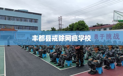 丰都县戒除网瘾学校