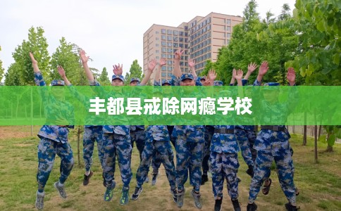 丰都县戒除网瘾学校