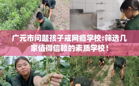 广元市问题孩子戒网瘾学校:筛选几家值得信赖的素质学校！