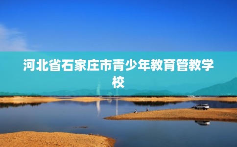 河北省石家庄市青少年教育管教学校