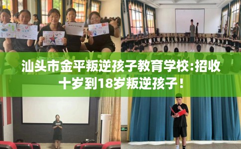 汕头市金平叛逆孩子教育学校:招收十岁到18岁叛逆孩子！