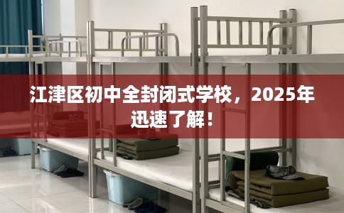 江津区初中全封闭式学校，2025年迅速了解！