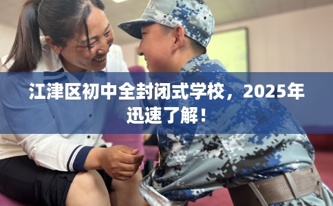 江津区初中全封闭式学校，2025年迅速了解！