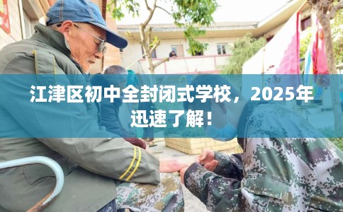 江津区初中全封闭式学校，2025年迅速了解！