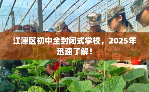 江津区初中全封闭式学校，2025年迅速了解！