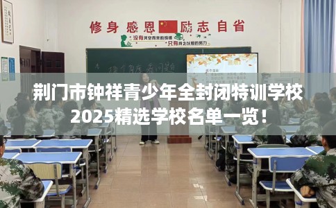 荆门市钟祥青少年全封闭特训学校2025精选学校名单一览！