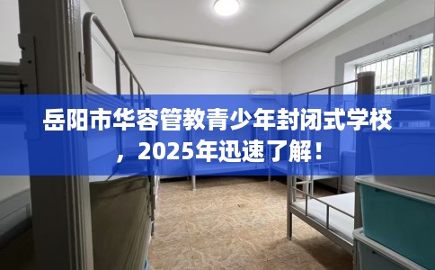 岳阳市华容管教青少年封闭式学校,2025年迅速了解! 岳阳市华容管教青少年封闭式学校,2025年迅速了解!