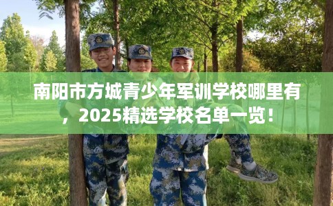 南阳市方城青少年军训学校哪里有,2025精选学校名单一览! 南阳市方城青少年军训学校哪里有,2025精选学校名单一览!
