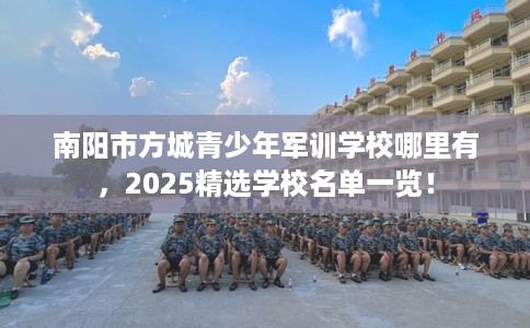 南阳市方城青少年军训学校哪里有,2025精选学校名单一览! 南阳市方城青少年军训学校哪里有,2025精选学校名单一览!
