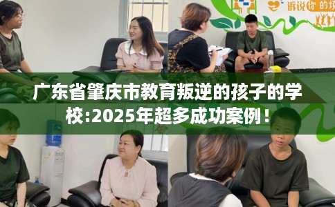 广东省肇庆市教育叛逆的孩子的学校:2025年超多成功案例！