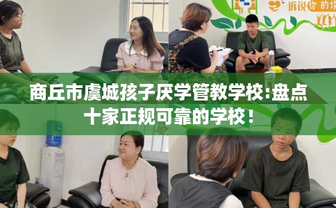 商丘市虞城孩子厌学管教学校:盘点十家正规可靠的学校！