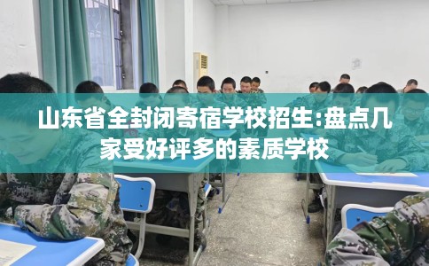 山东省全封闭寄宿学校招生:盘点几家受好评多的素质学校