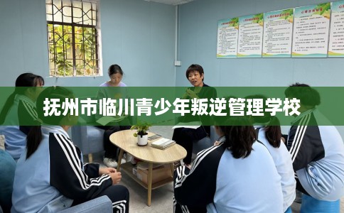 抚州市临川青少年叛逆管理学校 抚州市临川青少年叛逆管理学校