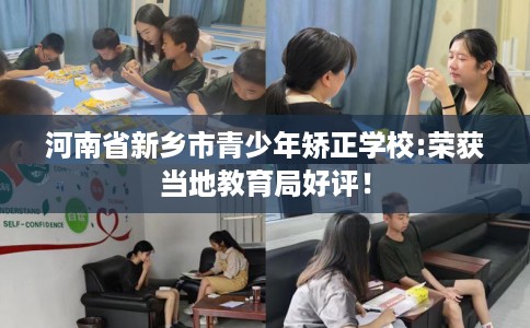 河南省新乡市青少年矫正学校:荣获当地教育局好评！