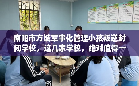 南阳市方城军事化管理小孩叛逆封闭学校，这几家学校，绝对值得一试！