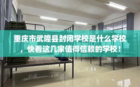 重庆市武隆县封闭学校是什么学校，快看这几家值得信赖的学校！