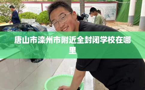 唐山市滦州市附近全封闭学校在哪里