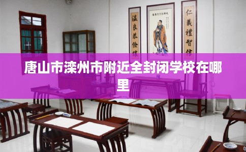 唐山市滦州市附近全封闭学校在哪里