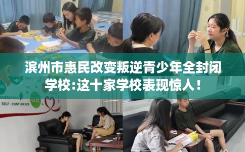 滨州市惠民改变叛逆青少年全封闭学校:这十家学校表现惊人！