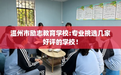 温州市励志教育学校:专业挑选几家好评的学校! 温州市励志教育学校:专业挑选几家好评的学校!