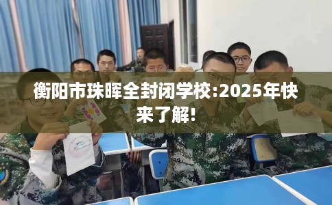 衡阳市珠晖全封闭学校:2025年快来了解! 衡阳市珠晖全封闭学校:2025年快来了解!