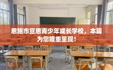 恩施市宣恩青少年成长学校，本篇为您隆重呈现！
